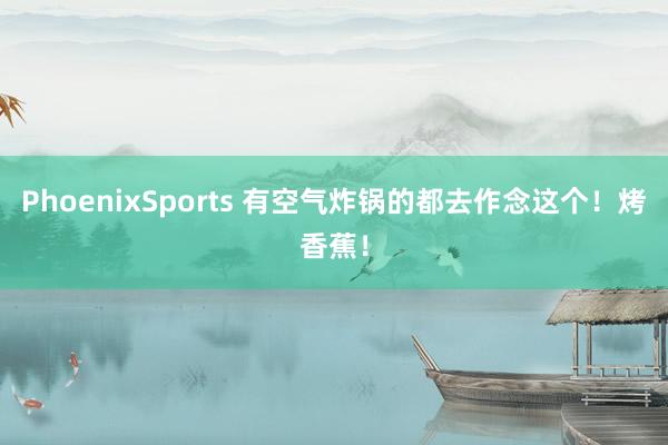 PhoenixSports 有空气炸锅的都去作念这个！烤香蕉！