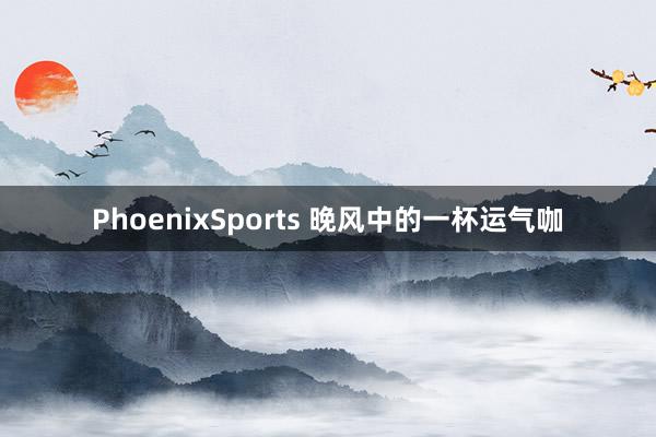 PhoenixSports 晚风中的一杯运气咖