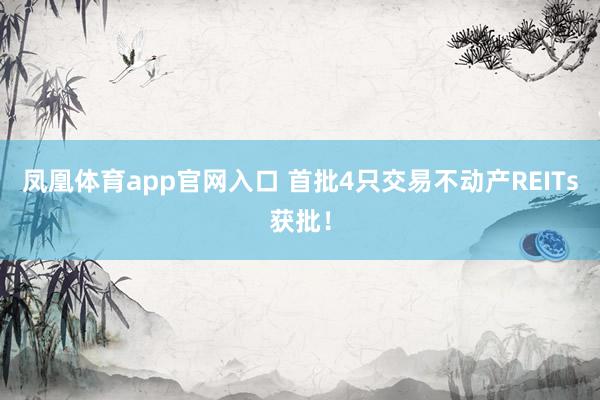 凤凰体育app官网入口 首批4只交易不动产REITs获批！