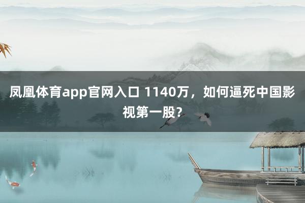 凤凰体育app官网入口 1140万，如何逼死中国影视第一股？