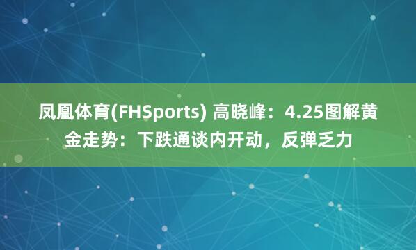 凤凰体育(FHSports) 高晓峰：4.25图解黄金走势：下跌通谈内开动，反弹乏力