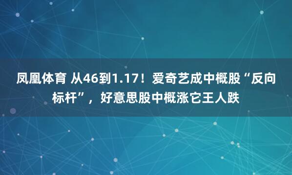 凤凰体育 从46到1.17！爱奇艺成中概股“反向标杆”，好意思股中概涨它王人跌