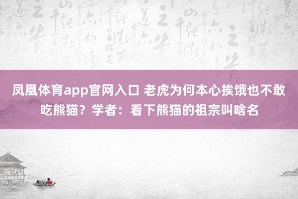 凤凰体育app官网入口 老虎为何本心挨饿也不敢吃熊猫？学者：看下熊猫的祖宗叫啥名