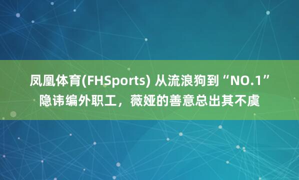 凤凰体育(FHSports) 从流浪狗到“NO.1”隐讳编外职工，薇娅的善意总出其不虞
