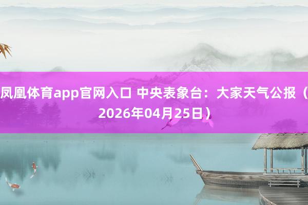 凤凰体育app官网入口 中央表象台：大家天气公报（2026年04月25日）