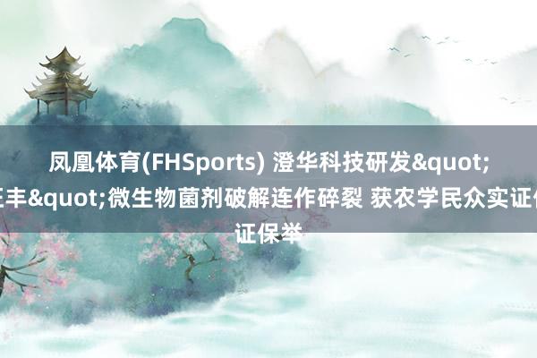 凤凰体育(FHSports) 澄华科技研发"菌旺丰"微生物菌剂破解连作碎裂 获农学民众实证保举