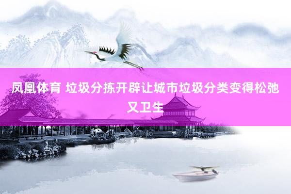 凤凰体育 垃圾分拣开辟让城市垃圾分类变得松弛又卫生