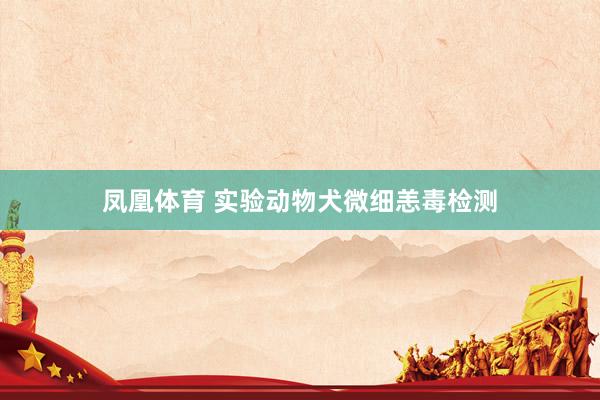凤凰体育 实验动物犬微细恙毒检测