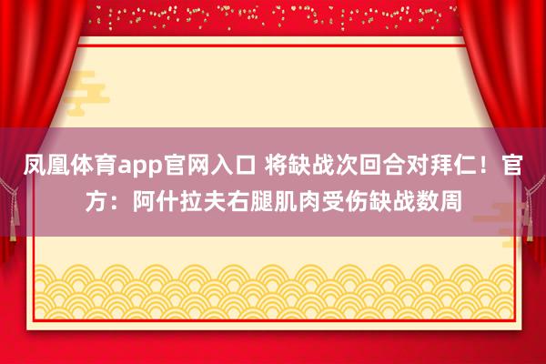凤凰体育app官网入口 将缺战次回合对拜仁！官方：阿什拉夫右腿肌肉受伤缺战数周