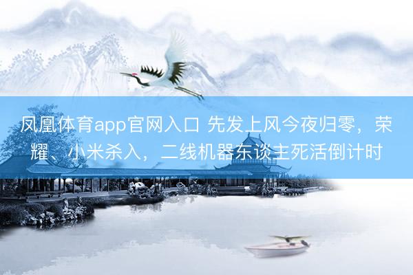 凤凰体育app官网入口 先发上风今夜归零，荣耀、小米杀入，二线机器东谈主死活倒计时
