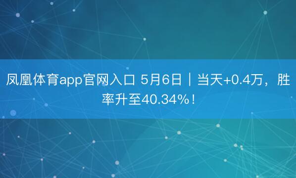凤凰体育app官网入口 5月6日｜当天+0.4万，胜率升至40.34％！