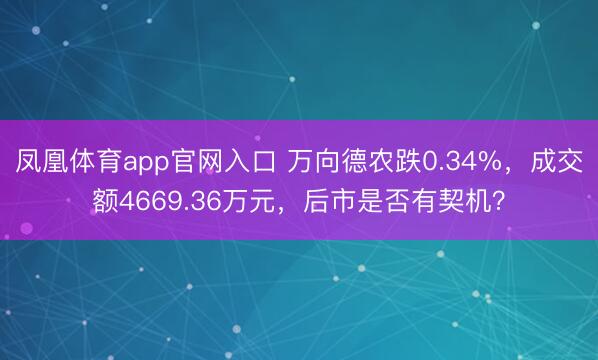 凤凰体育app官网入口 万向德农跌0.34%，成交额4669.36万元，后市是否有契机？