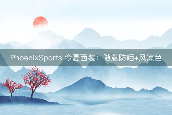 PhoenixSports 今夏西装：随意防晒+风凉色